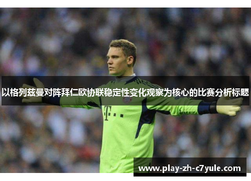 以格列兹曼对阵拜仁欧协联稳定性变化观察为核心的比赛分析标题 以格列兹曼对阵拜仁欧协联稳定性变化观察为核心的比赛分析标题