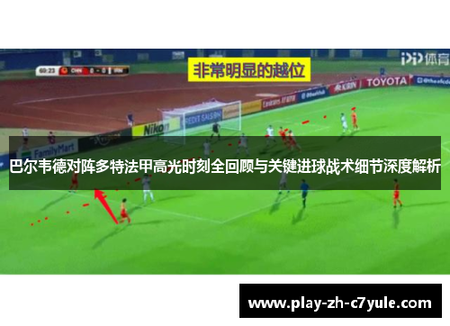 巴尔韦德对阵多特法甲高光时刻全回顾与关键进球战术细节深度解析