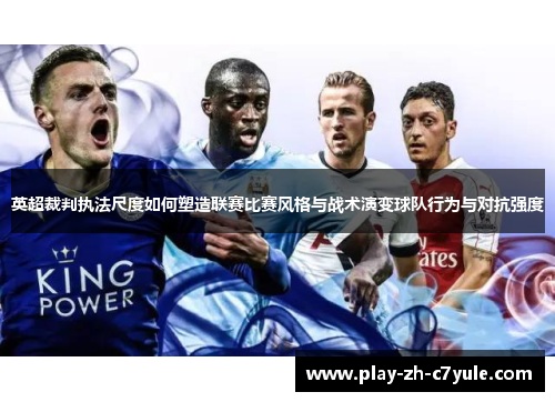 英超裁判执法尺度如何塑造联赛比赛风格与战术演变球队行为与对抗强度 英超裁判执法尺度如何塑造联赛比赛风格与战术演变球队行为与对抗强度