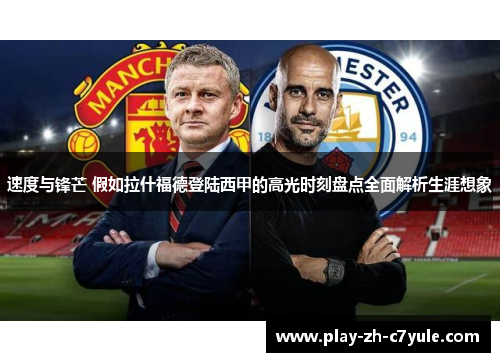 速度与锋芒 假如拉什福德登陆西甲的高光时刻盘点全面解析生涯想象 速度与锋芒 假如拉什福德登陆西甲的高光时刻盘点全面解析生涯想象