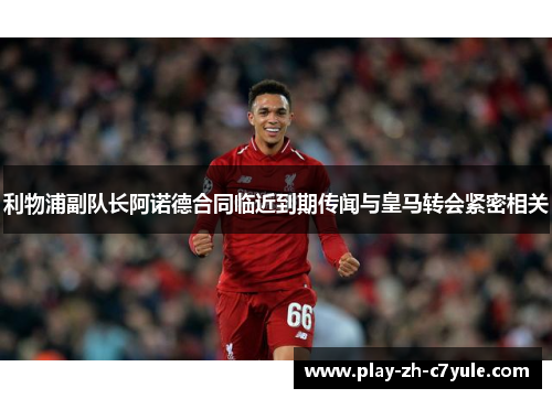 利物浦副队长阿诺德合同临近到期传闻与皇马转会紧密相关 利物浦副队长阿诺德合同临近到期传闻与皇马转会紧密相关