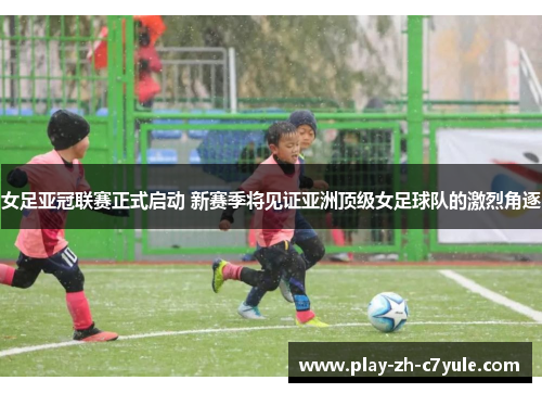 女足亚冠联赛正式启动 新赛季将见证亚洲顶级女足球队的激烈角逐