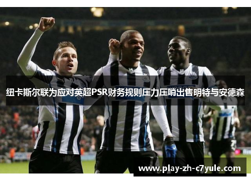 纽卡斯尔联为应对英超PSR财务规则压力压哨出售明特与安德森