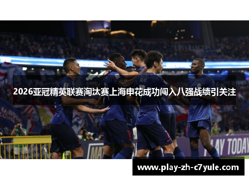 2026亚冠精英联赛淘汰赛上海申花成功闯入八强战绩引关注