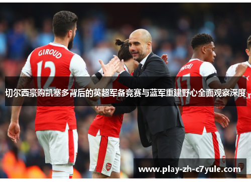 切尔西豪购凯塞多背后的英超军备竞赛与蓝军重建野心全面观察深度