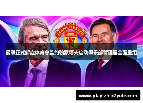 曼联正式解雇体育总监约翰默塔夫启动俱乐部管理层全面重组 曼联正式解雇体育总监约翰默塔夫启动俱乐部管理层全面重组