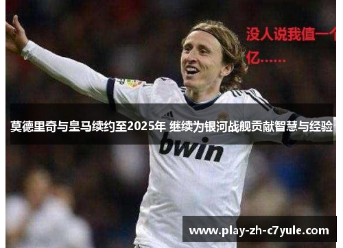莫德里奇与皇马续约至2025年 继续为银河战舰贡献智慧与经验 莫德里奇与皇马续约至2025年 继续为银河战舰贡献智慧与经验