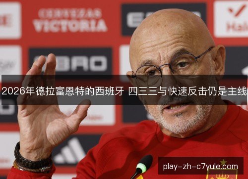 2026年德拉富恩特的西班牙 四三三与快速反击仍是主线